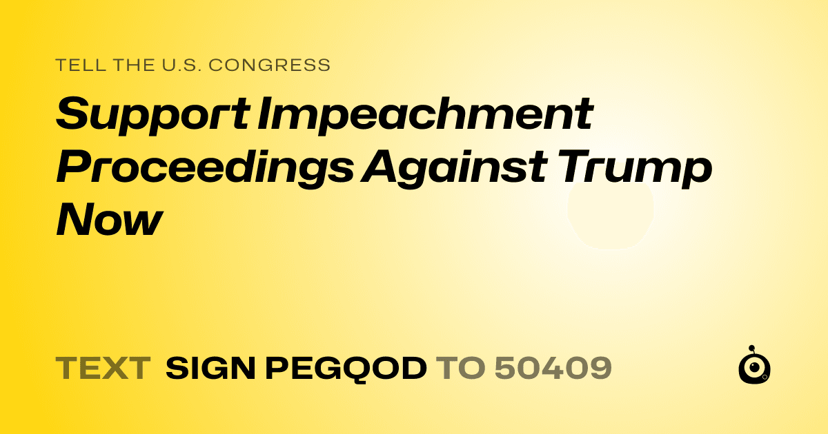 A shareable card that reads "tell the U.S. Congress: Support Impeachment Proceedings Against Trump Now" followed by "text sign PEGQOD to 50409"