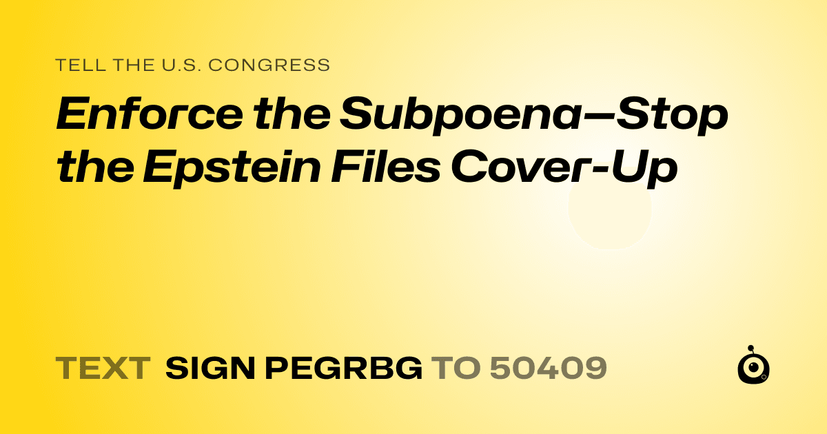 A shareable card that reads "tell the U.S. Congress: Enforce the Subpoena—Stop the Epstein Files Cover-Up" followed by "text sign PEGRBG to 50409"