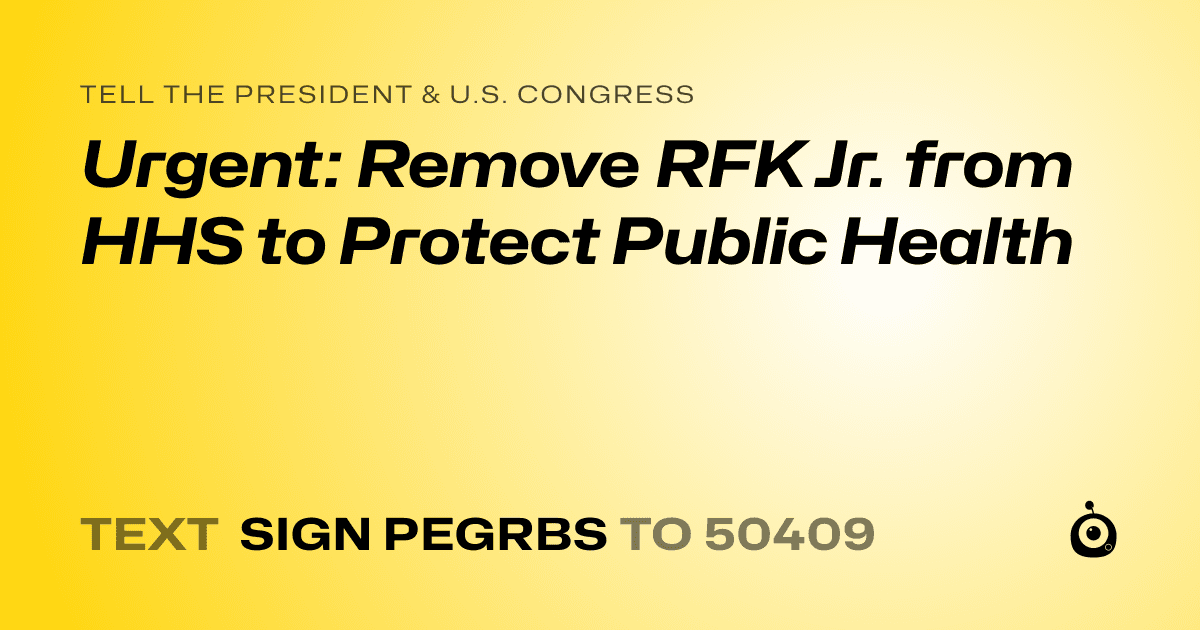 A shareable card that reads "tell the President & U.S. Congress: Urgent: Remove RFK Jr. from HHS to Protect Public Health" followed by "text sign PEGRBS to 50409"