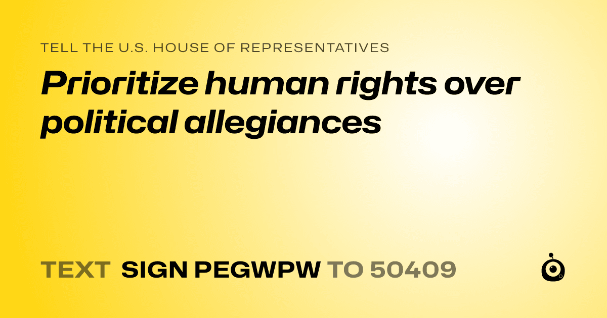 A shareable card that reads "tell the U.S. House of Representatives: Prioritize human rights over political allegiances" followed by "text sign PEGWPW to 50409"