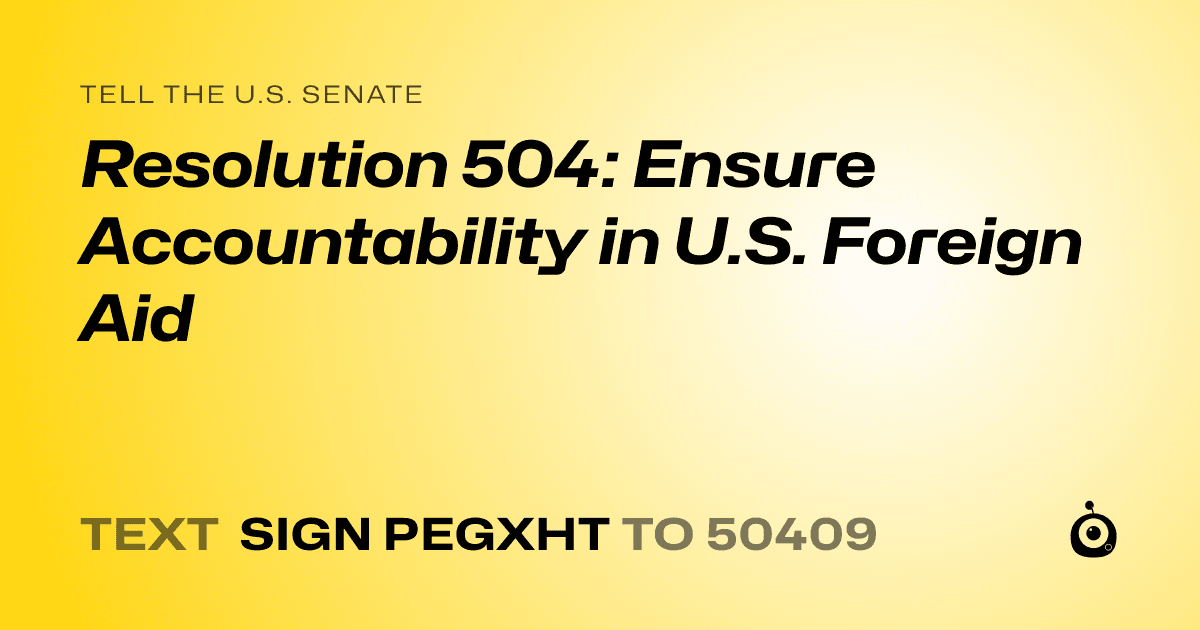 A shareable card that reads "tell the U.S. Senate: Resolution 504: Ensure Accountability in U.S. Foreign Aid" followed by "text sign PEGXHT to 50409"