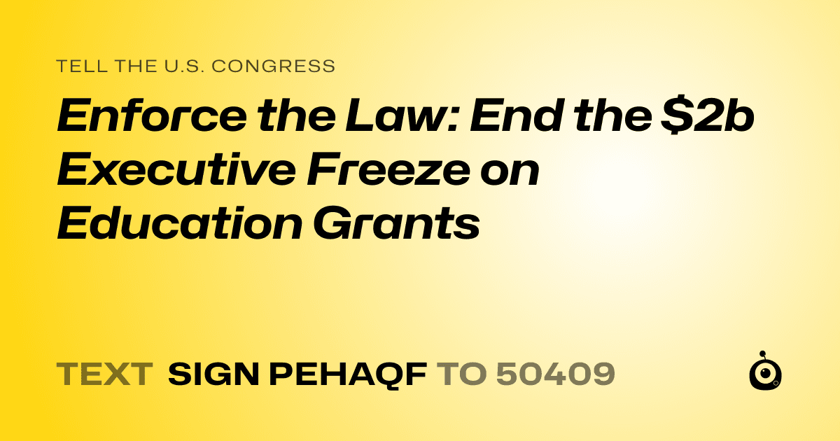 A shareable card that reads "tell the U.S. Congress: Enforce the Law: End the $2b Executive Freeze on Education Grants" followed by "text sign PEHAQF to 50409"