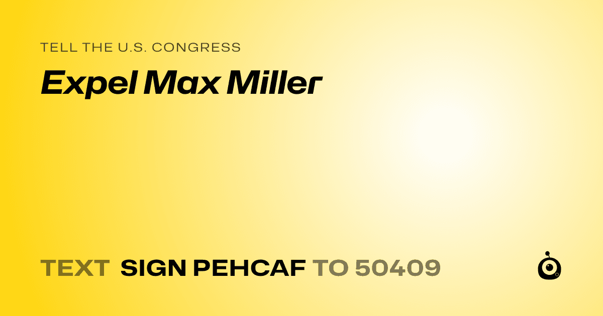 A shareable card that reads "tell the U.S. Congress: Expel Max Miller" followed by "text sign PEHCAF to 50409"