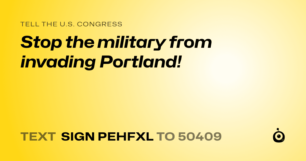 A shareable card that reads "tell the U.S. Congress: Stop the military from invading Portland!" followed by "text sign PEHFXL to 50409"