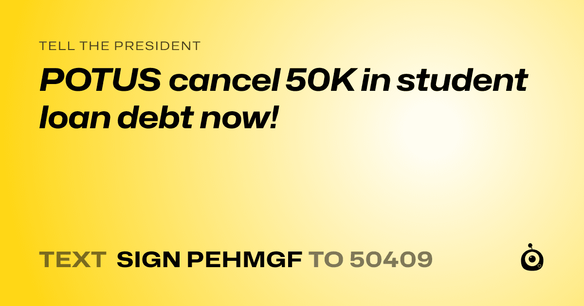 A shareable card that reads "tell the President: POTUS cancel 50K in student loan debt now!" followed by "text sign PEHMGF to 50409"