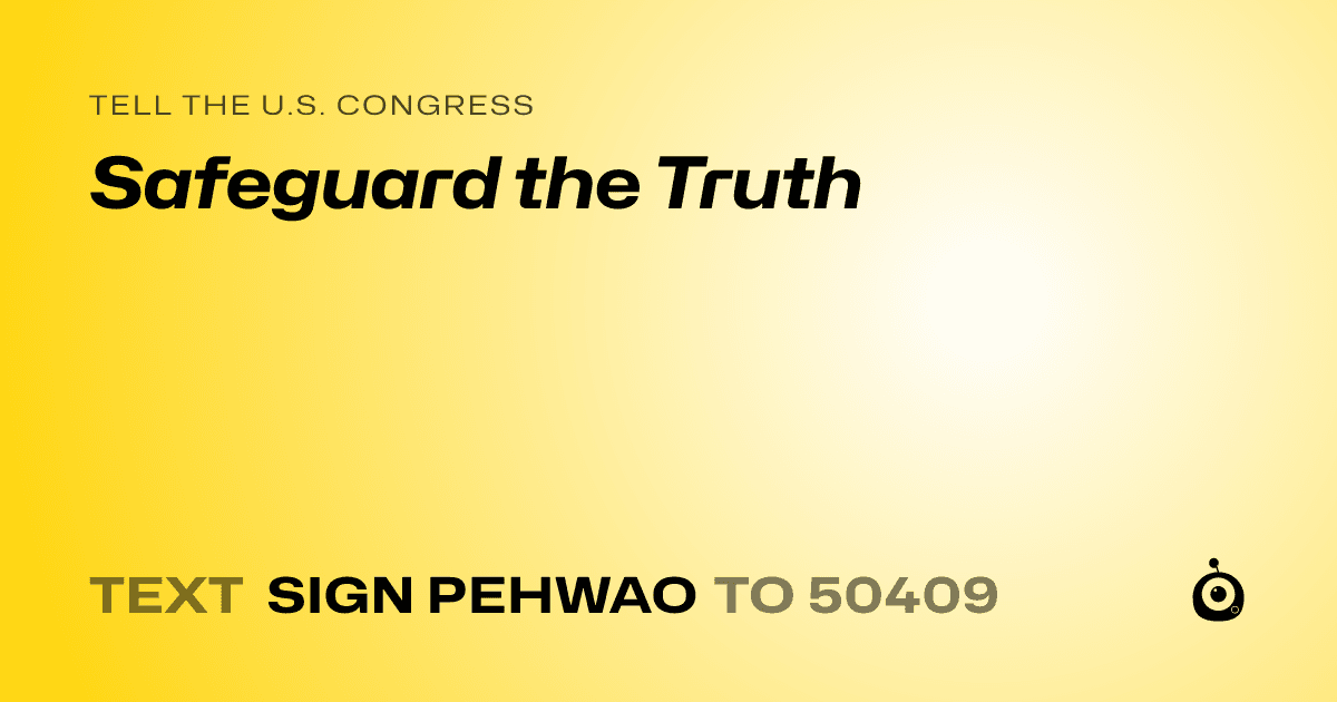 A shareable card that reads "tell the U.S. Congress: Safeguard the Truth" followed by "text sign PEHWAO to 50409"