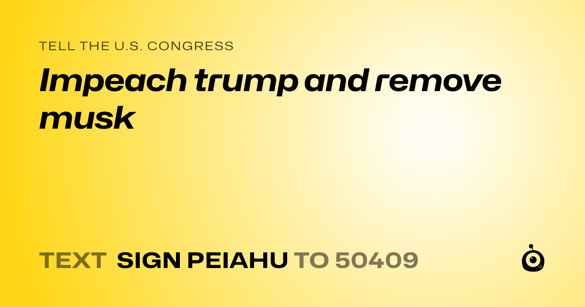 A shareable card that reads "tell the U.S. Congress: Impeach trump and remove musk" followed by "text sign PEIAHU to 50409"