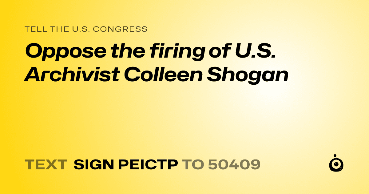 A shareable card that reads "tell the U.S. Congress: Oppose the firing of U.S. Archivist Colleen Shogan" followed by "text sign PEICTP to 50409"