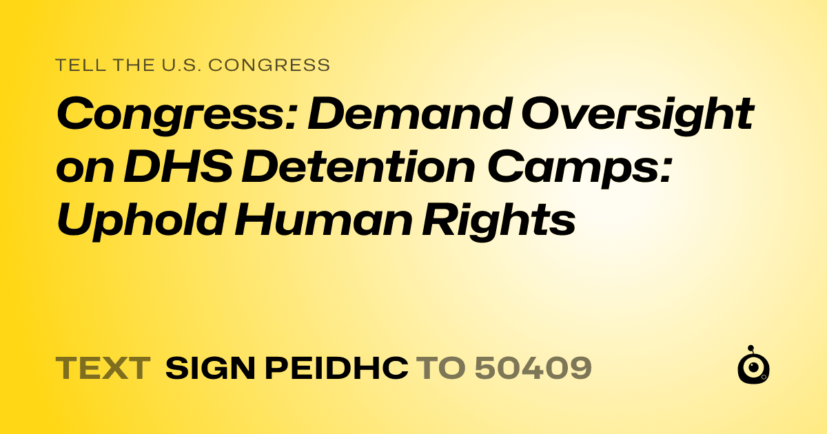 A shareable card that reads "tell the U.S. Congress: Congress: Demand Oversight on DHS Detention Camps: Uphold Human Rights" followed by "text sign PEIDHC to 50409"