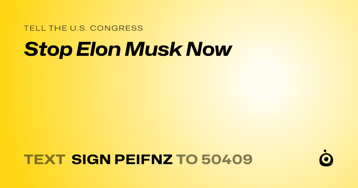 A shareable card that reads "tell the U.S. Congress: Stop Elon Musk Now" followed by "text sign PEIFNZ to 50409"