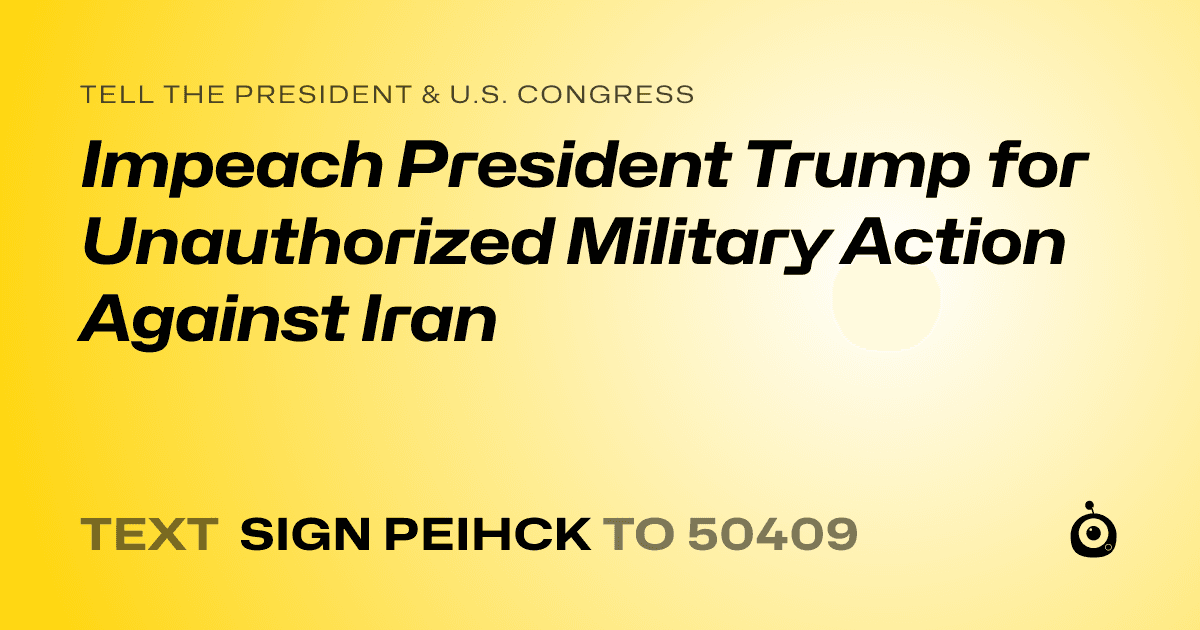 A shareable card that reads "tell the President & U.S. Congress: Impeach President Trump for Unauthorized Military Action Against Iran" followed by "text sign PEIHCK to 50409"