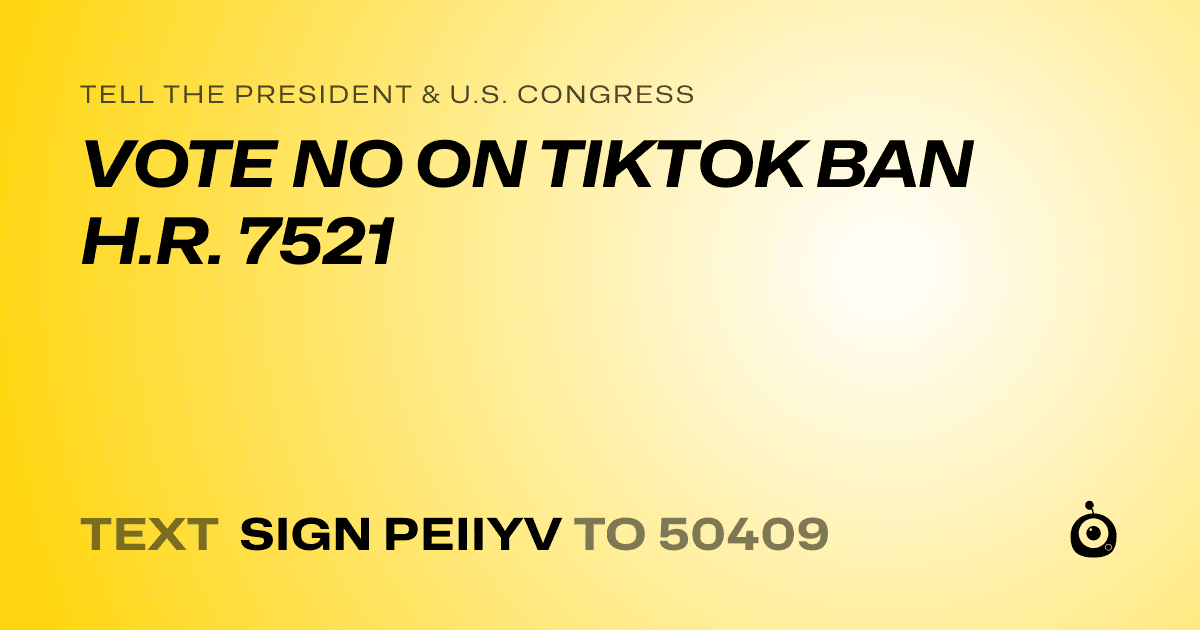 A shareable card that reads "tell the President & U.S. Congress: VOTE NO ON TIKTOK BAN H.R. 7521" followed by "text sign PEIIYV to 50409"