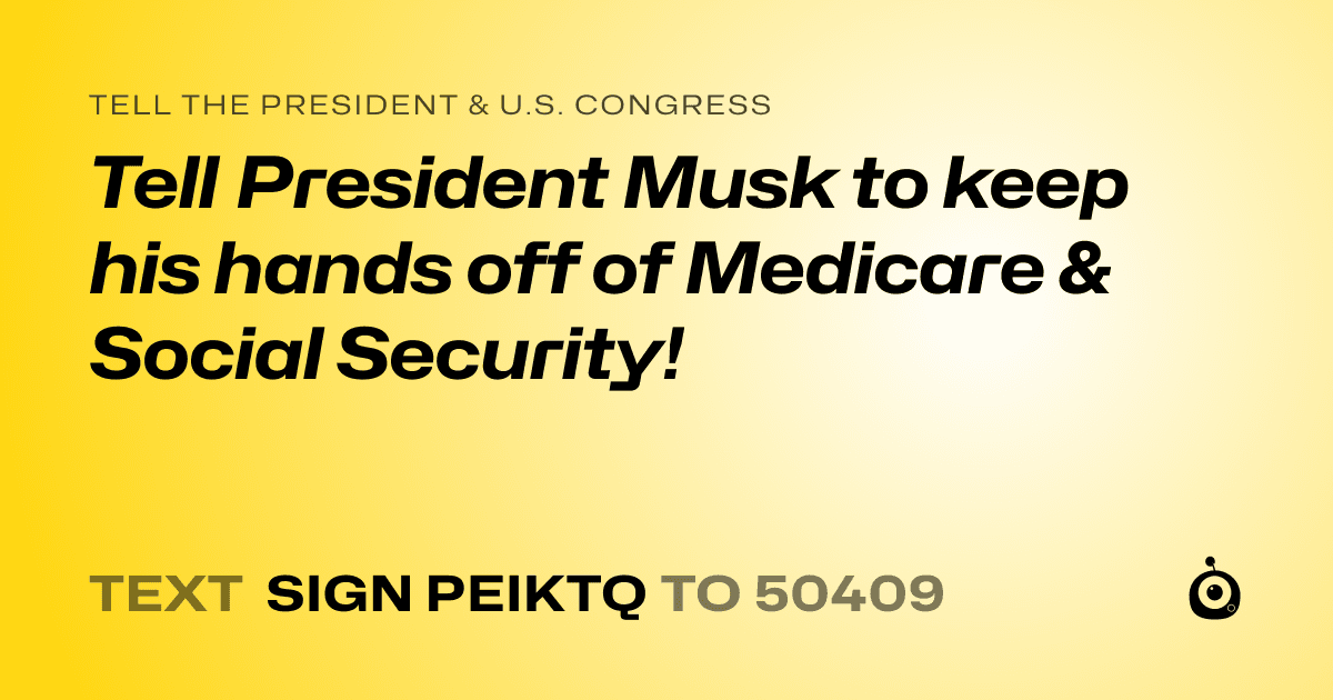 A shareable card that reads "tell the President & U.S. Congress: Tell President Musk to keep his hands off of Medicare & Social Security!" followed by "text sign PEIKTQ to 50409"