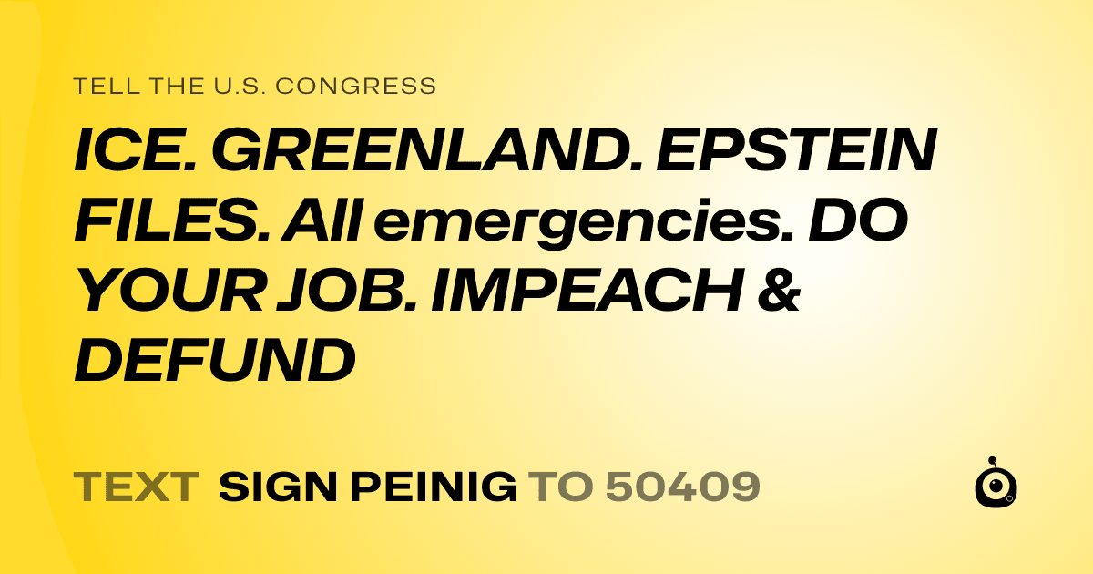 A shareable card that reads "tell the U.S. Congress: ICE. GREENLAND. EPSTEIN FILES. All emergencies. DO YOUR JOB. IMPEACH & DEFUND" followed by "text sign PEINIG to 50409"