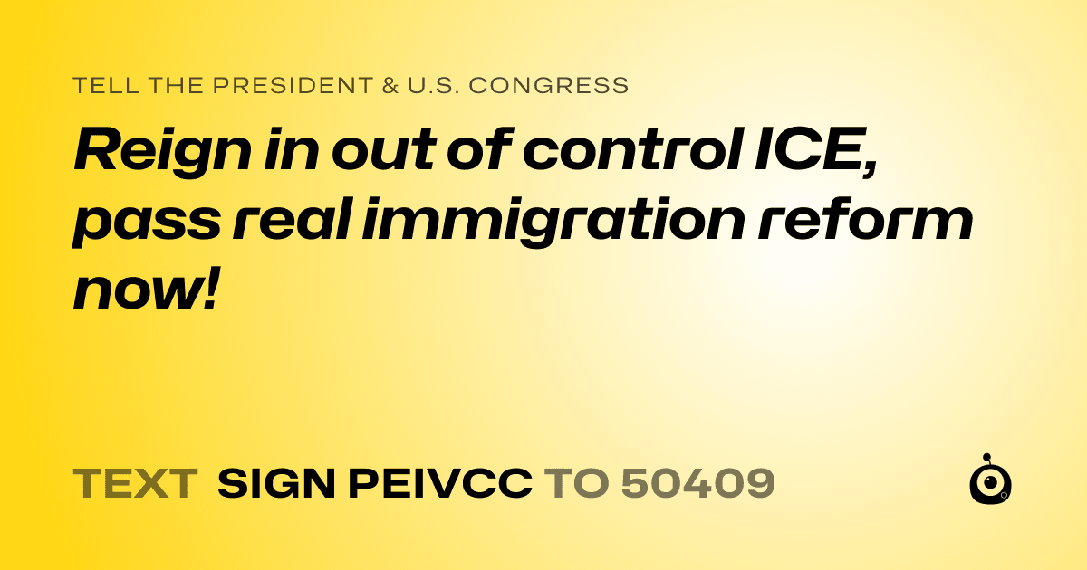 A shareable card that reads "tell the President & U.S. Congress: Reign in out of control ICE, pass real immigration reform now!" followed by "text sign PEIVCC to 50409"