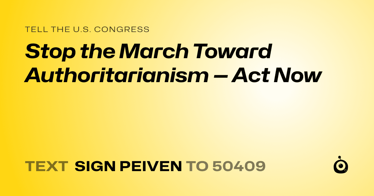 A shareable card that reads "tell the U.S. Congress: Stop the March Toward Authoritarianism — Act Now" followed by "text sign PEIVEN to 50409"