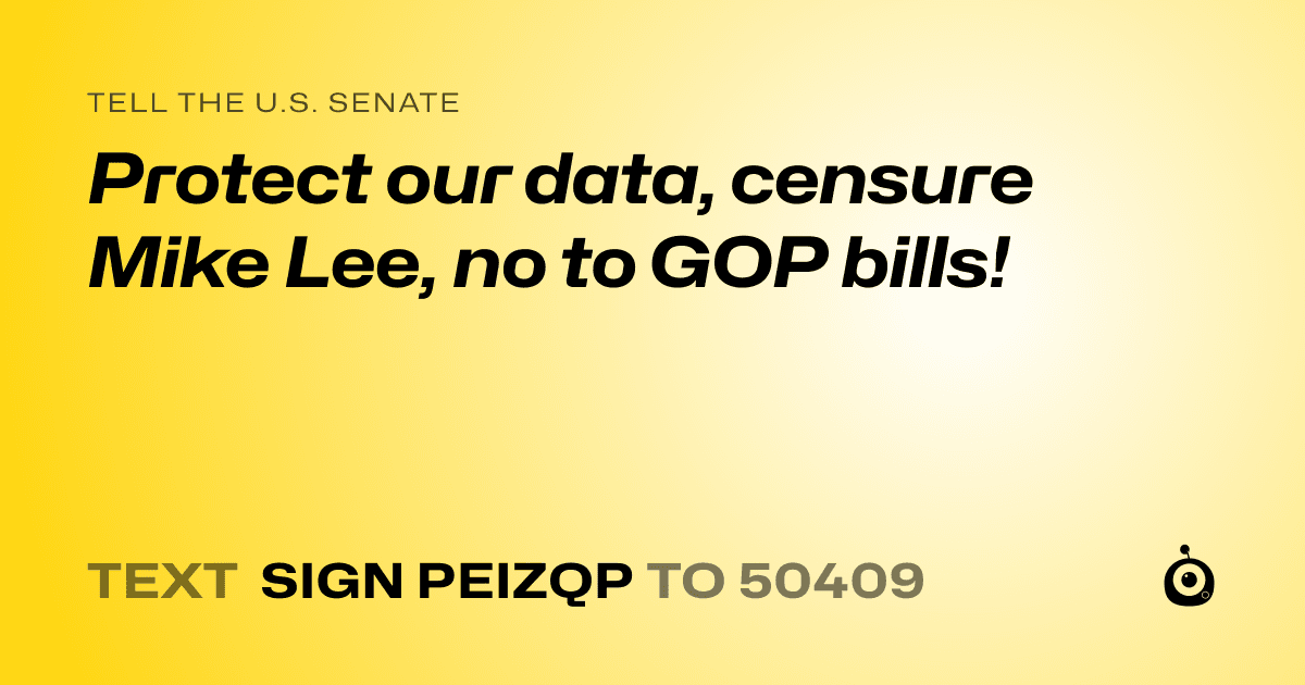 A shareable card that reads "tell the U.S. Senate: Protect our data, censure Mike Lee, no to GOP bills!" followed by "text sign PEIZQP to 50409"