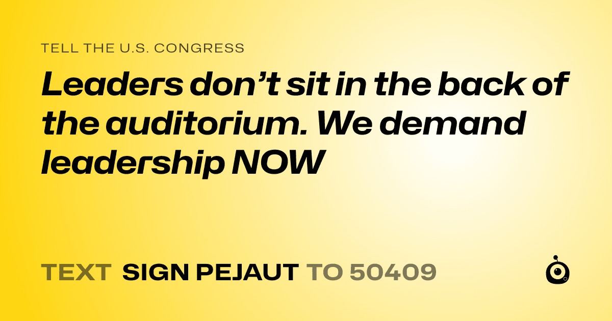 A shareable card that reads "tell the U.S. Congress: Leaders don’t sit in the back of the auditorium. We demand leadership NOW" followed by "text sign PEJAUT to 50409"