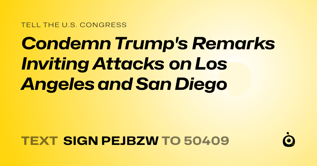 A shareable card that reads "tell the U.S. Congress: Condemn Trump's Remarks Inviting Attacks on Los Angeles and San Diego" followed by "text sign PEJBZW to 50409"