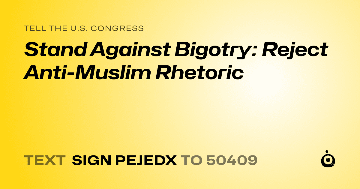 A shareable card that reads "tell the U.S. Congress: Stand Against Bigotry: Reject Anti-Muslim Rhetoric" followed by "text sign PEJEDX to 50409"