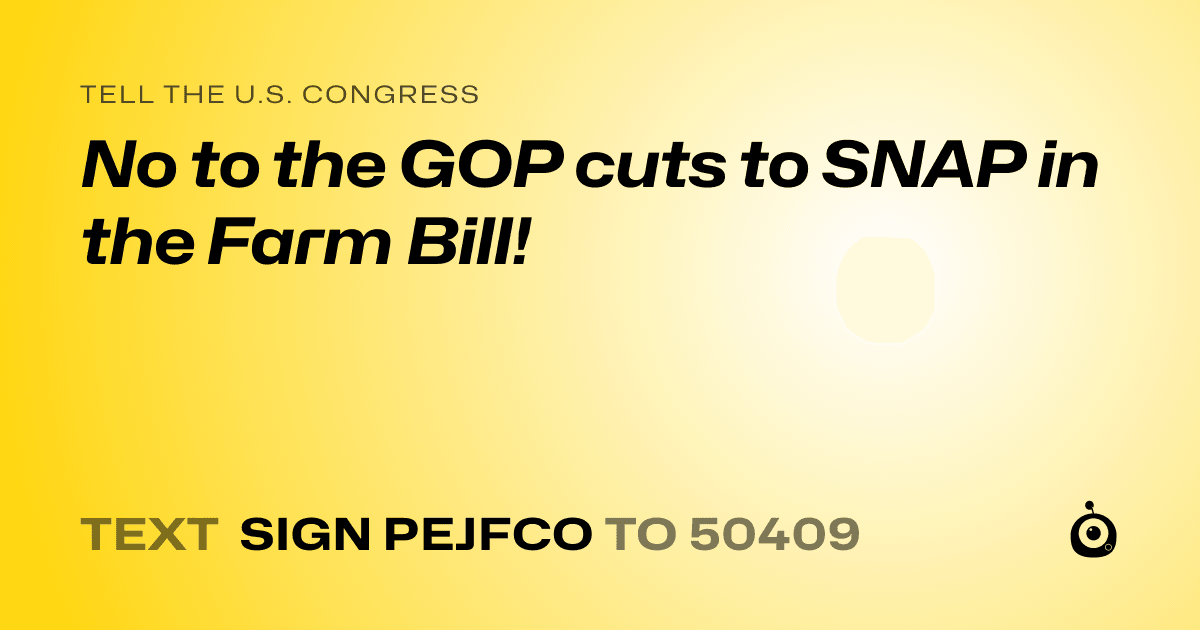A shareable card that reads "tell the U.S. Congress: No to the GOP cuts to SNAP in the Farm Bill!" followed by "text sign PEJFCO to 50409"