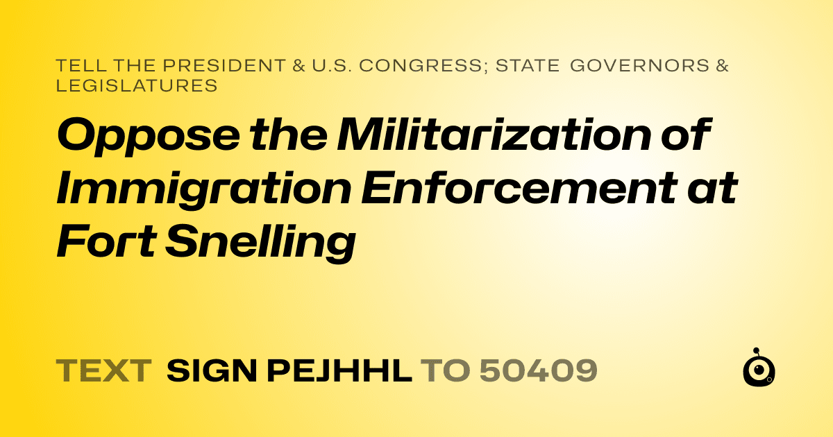 A shareable card that reads "tell the President & U.S. Congress; State Governors & Legislatures: Oppose the Militarization of Immigration Enforcement at Fort Snelling" followed by "text sign PEJHHL to 50409"