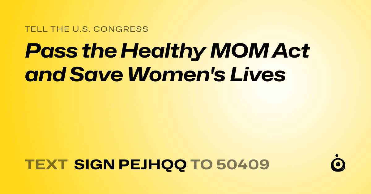 A shareable card that reads "tell the U.S. Congress: Pass the Healthy MOM Act and Save Women's Lives" followed by "text sign PEJHQQ to 50409"