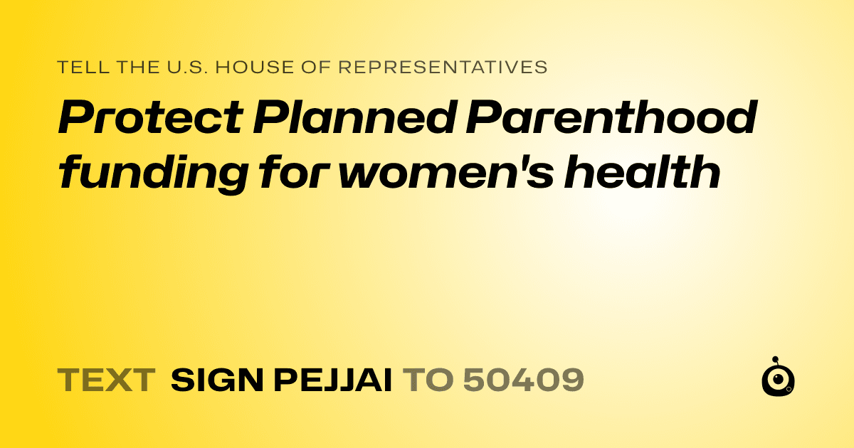 A shareable card that reads "tell the U.S. House of Representatives: Protect Planned Parenthood funding for women's health" followed by "text sign PEJJAI to 50409"
