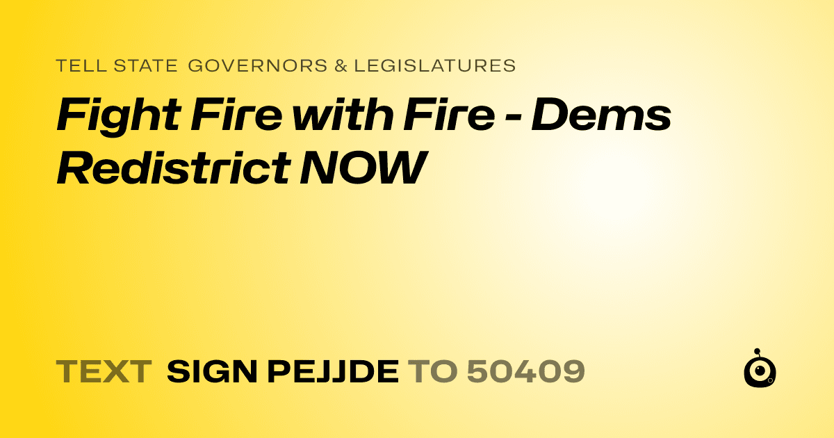 A shareable card that reads "tell State Governors & Legislatures: Fight Fire with Fire - Dems Redistrict NOW" followed by "text sign PEJJDE to 50409"