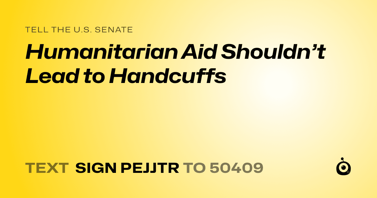 A shareable card that reads "tell the U.S. Senate: Humanitarian Aid Shouldn’t Lead to Handcuffs" followed by "text sign PEJJTR to 50409"