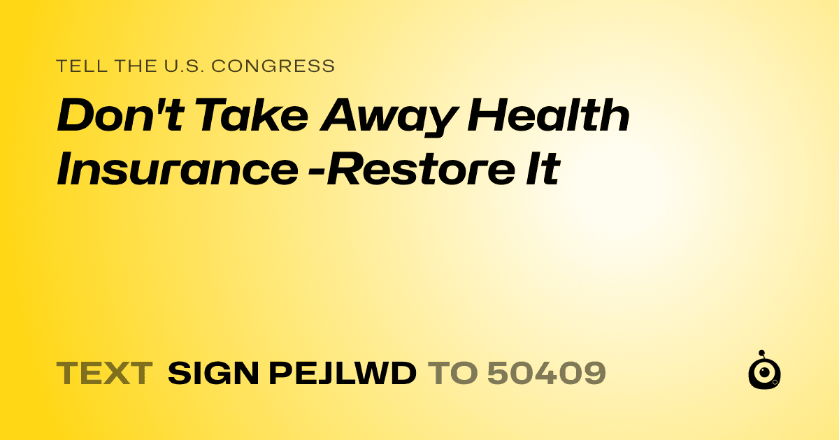 A shareable card that reads "tell the U.S. Congress: Don't Take Away Health Insurance -Restore It" followed by "text sign PEJLWD to 50409"
