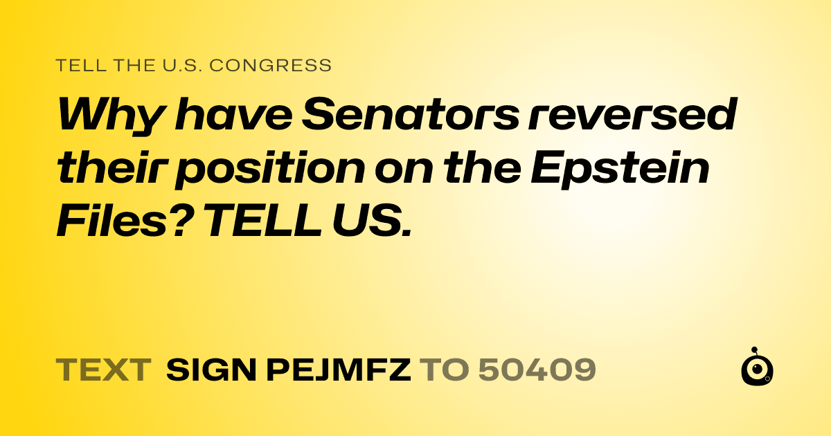 A shareable card that reads "tell the U.S. Congress: Why have Senators reversed their position on the Epstein Files? TELL US." followed by "text sign PEJMFZ to 50409"