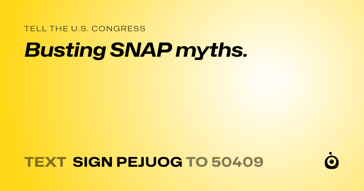 A shareable card that reads "tell the U.S. Congress: Busting SNAP myths." followed by "text sign PEJUOG to 50409"