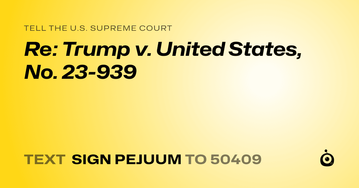 A shareable card that reads "tell the U.S. Supreme Court: Re: Trump v. United States, No. 23-939" followed by "text sign PEJUUM to 50409"