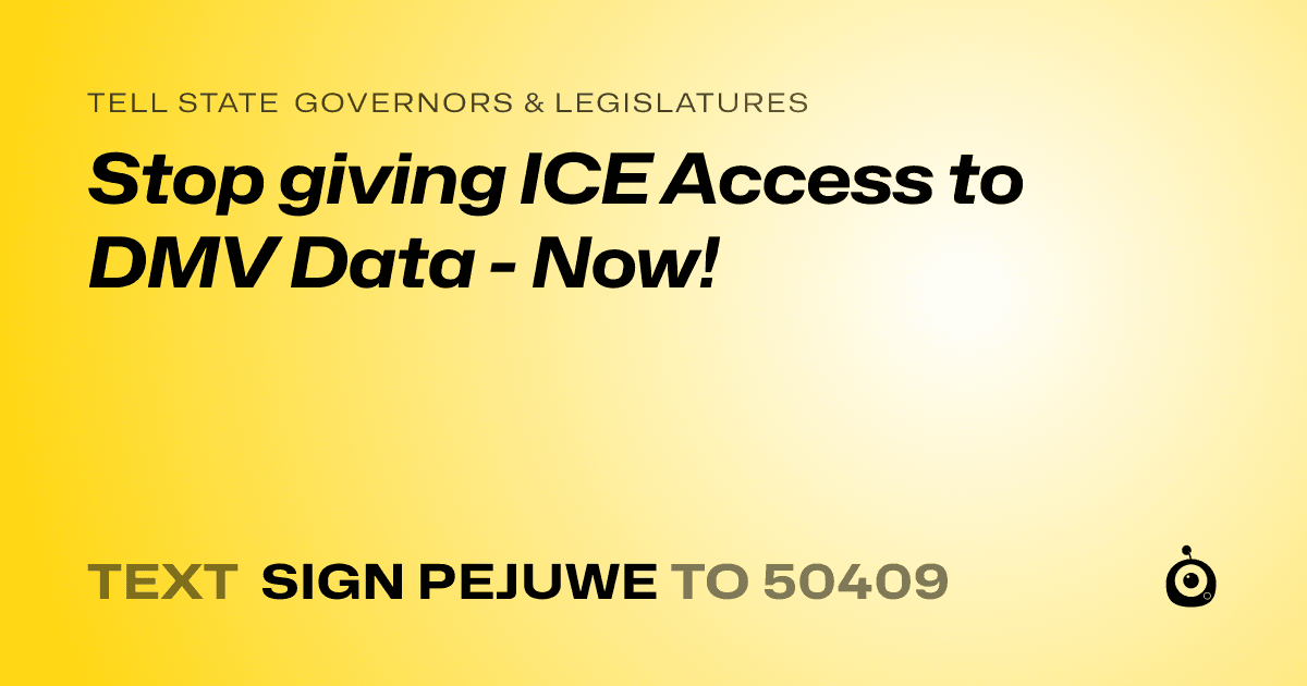 A shareable card that reads "tell State Governors & Legislatures: Stop giving ICE Access to DMV Data - Now!" followed by "text sign PEJUWE to 50409"