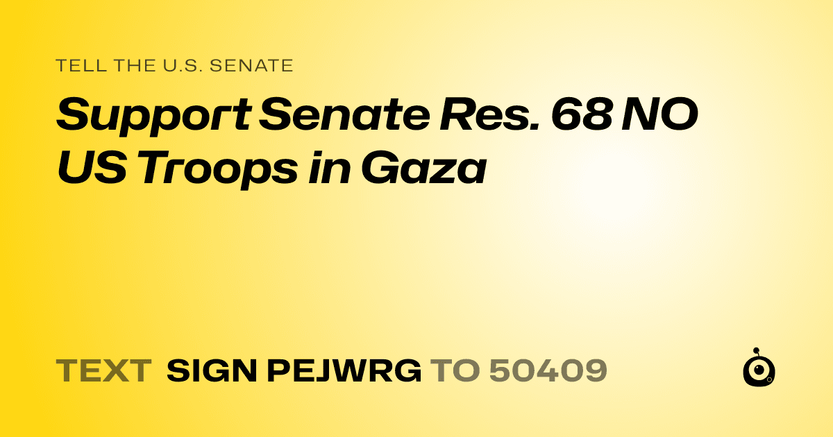 A shareable card that reads "tell the U.S. Senate: Support Senate Res. 68 NO US Troops in Gaza" followed by "text sign PEJWRG to 50409"
