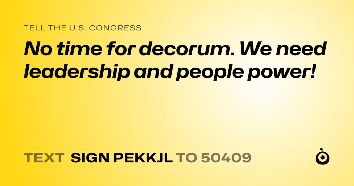 A shareable card that reads "tell the U.S. Congress: No time for decorum. We need leadership and people power!" followed by "text sign PEKKJL to 50409"