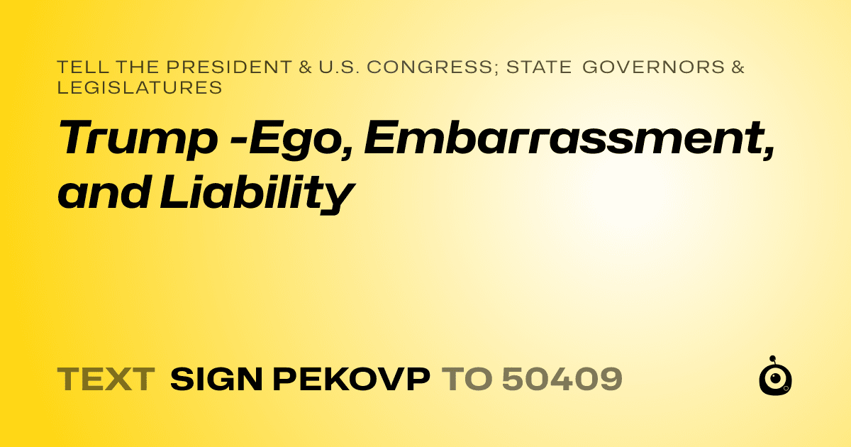 A shareable card that reads "tell the President & U.S. Congress; State Governors & Legislatures: Trump -Ego, Embarrassment, and Liability" followed by "text sign PEKOVP to 50409"