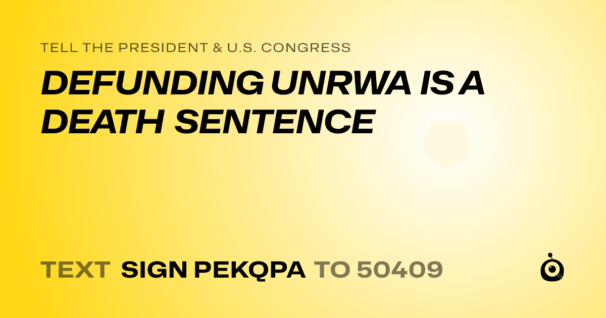 A shareable card that reads "tell the President & U.S. Congress: DEFUNDING UNRWA IS A DEATH SENTENCE" followed by "text sign PEKQPA to 50409"