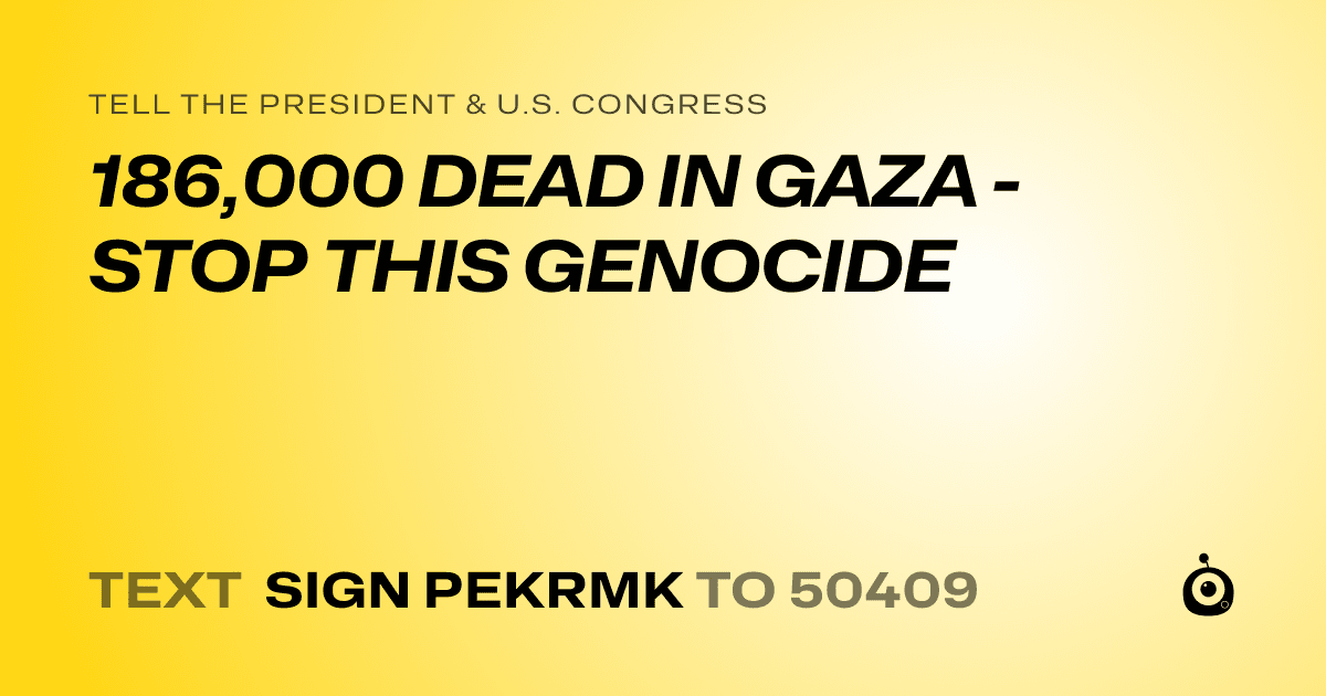 A shareable card that reads "tell the President & U.S. Congress: 186,000 DEAD IN GAZA - STOP THIS GENOCIDE" followed by "text sign PEKRMK to 50409"