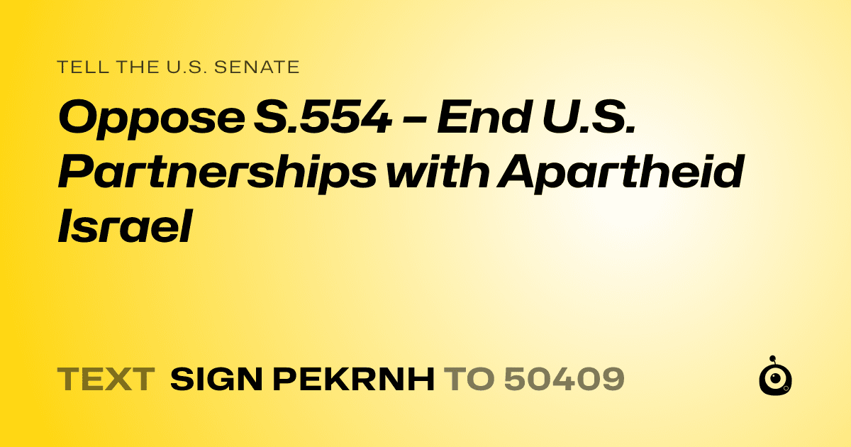 A shareable card that reads "tell the U.S. Senate: Oppose S.554 – End U.S. Partnerships with Apartheid Israel" followed by "text sign PEKRNH to 50409"