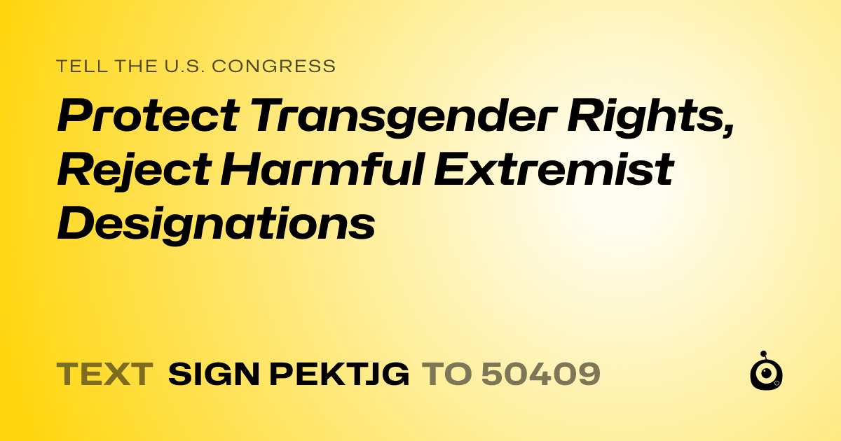 A shareable card that reads "tell the U.S. Congress: Protect Transgender Rights, Reject Harmful Extremist Designations" followed by "text sign PEKTJG to 50409"