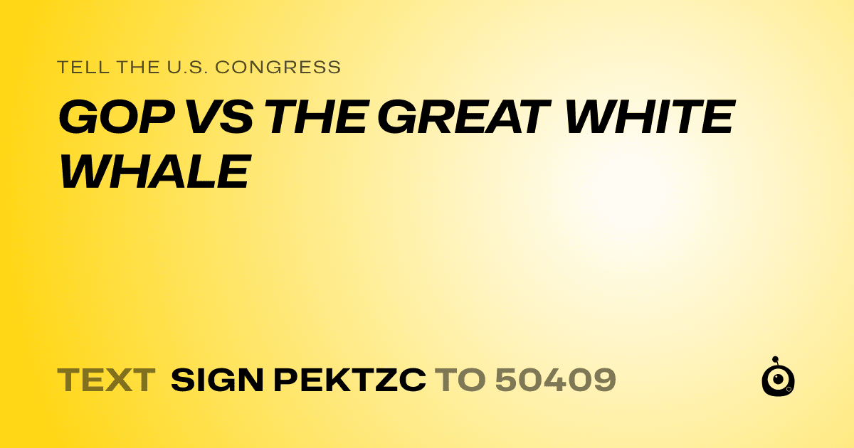 A shareable card that reads "tell the U.S. Congress: GOP VS THE GREAT WHITE WHALE" followed by "text sign PEKTZC to 50409"