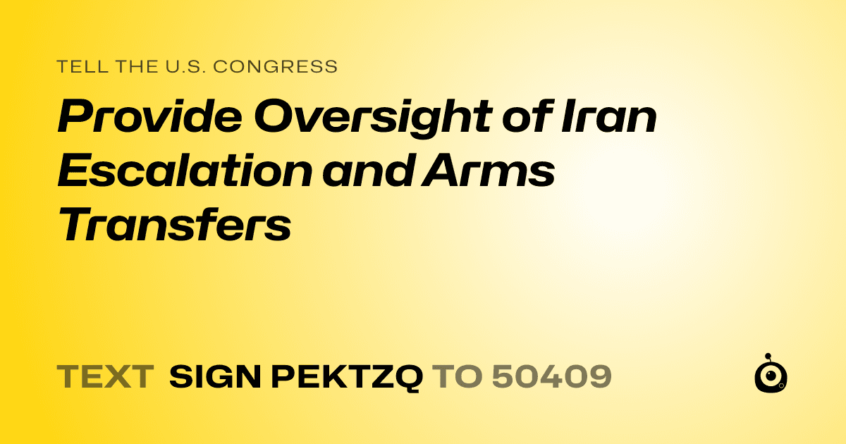 A shareable card that reads "tell the U.S. Congress: Provide Oversight of Iran Escalation and Arms Transfers" followed by "text sign PEKTZQ to 50409"