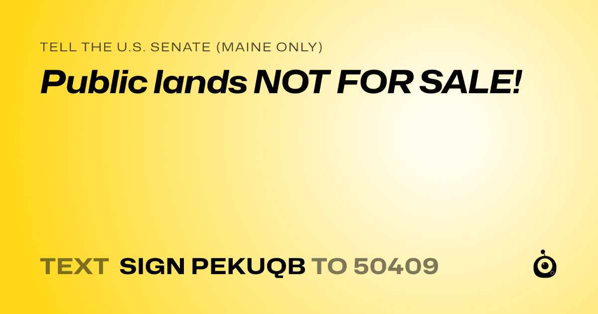 A shareable card that reads "tell the U.S. Senate (Maine only): Public lands NOT FOR SALE!" followed by "text sign PEKUQB to 50409"