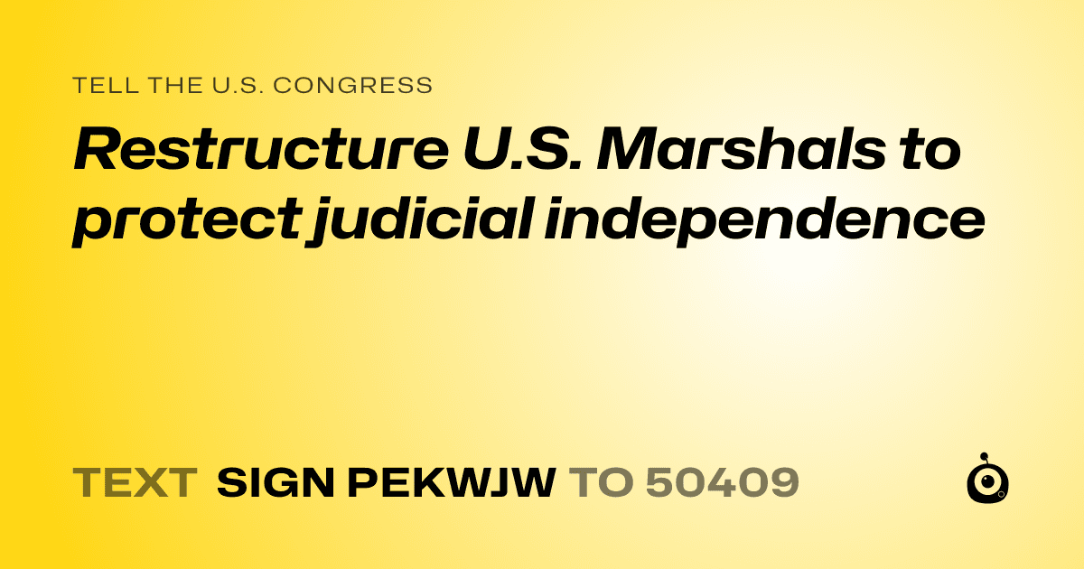 A shareable card that reads "tell the U.S. Congress: Restructure U.S. Marshals to protect judicial independence" followed by "text sign PEKWJW to 50409"