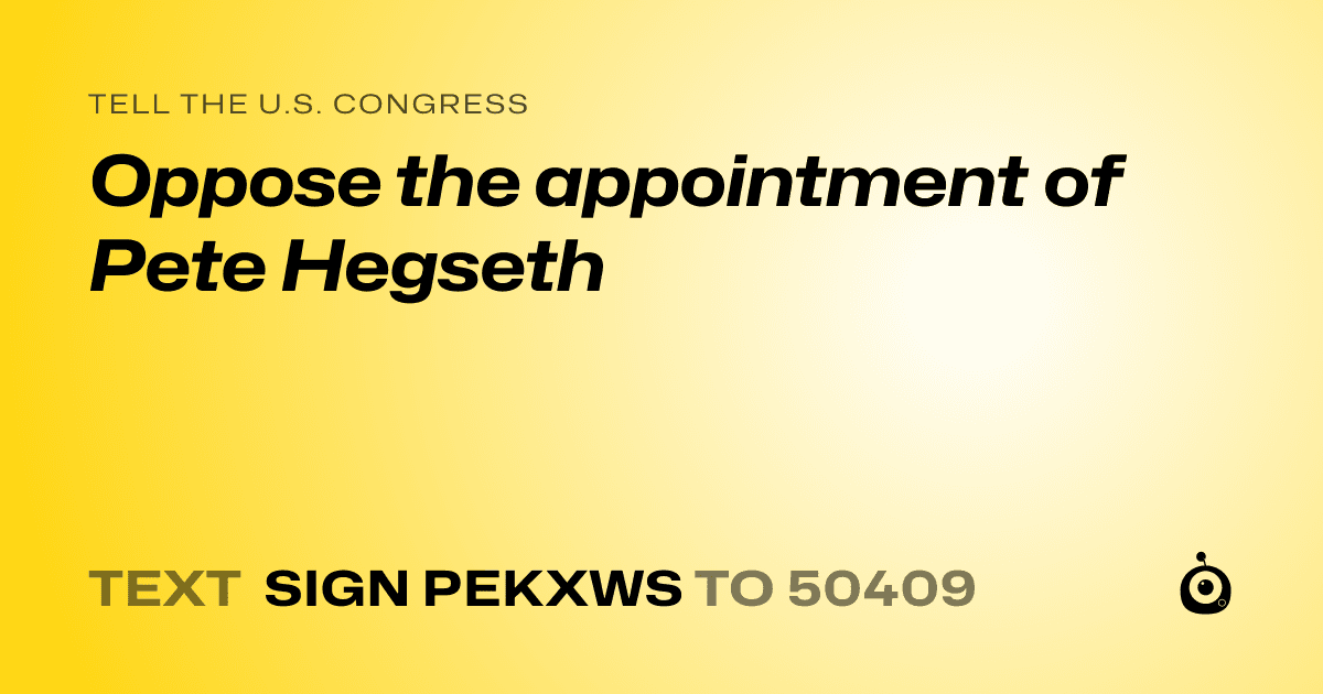 A shareable card that reads "tell the U.S. Congress: Oppose the appointment of Pete Hegseth" followed by "text sign PEKXWS to 50409"