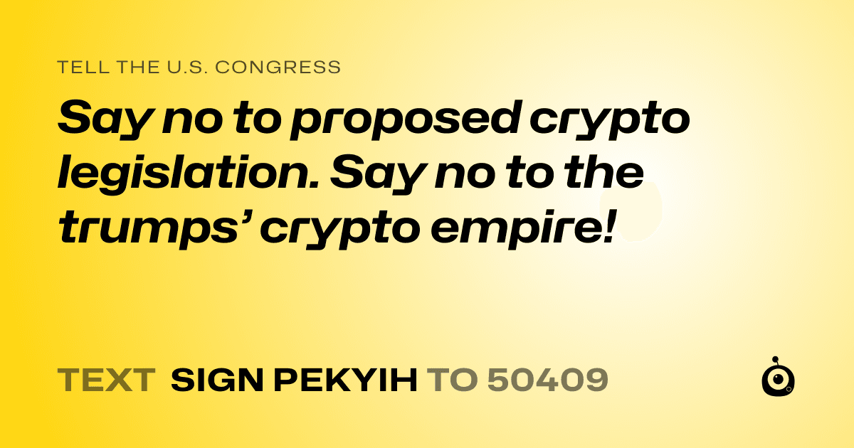 A shareable card that reads "tell the U.S. Congress: Say no to proposed crypto legislation. Say no to the trumps’ crypto empire!" followed by "text sign PEKYIH to 50409"