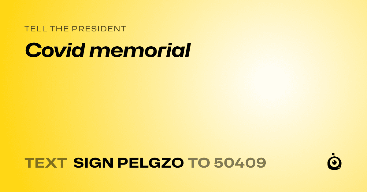 A shareable card that reads "tell the President: Covid memorial" followed by "text sign PELGZO to 50409"