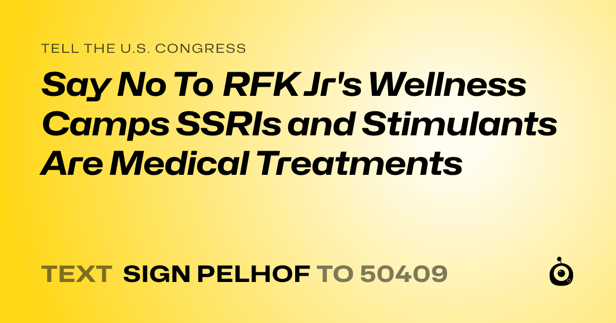 A shareable card that reads "tell the U.S. Congress: Say No To RFK Jr's Wellness Camps  SSRIs and Stimulants Are Medical Treatments" followed by "text sign PELHOF to 50409"